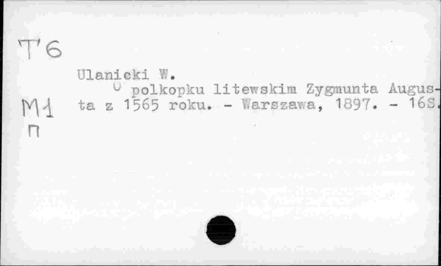 ﻿Тб
И '1
п
Ulanicki W.
ü polkopku litewskim. Zyginunta ta z 1565 roku. - Warszawa, 1897.
Augus-
- 16S